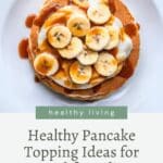 Stack of pancakes topped with sliced bananas and syrup on a white plate, with text "healthy living - topping ideas for breakfast bliss" above.